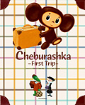 Cheburashka －First Trip－