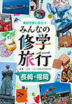 事前学習に役立つ みんなの修学旅行 長崎・福岡