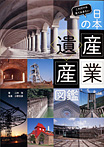 これだけは見ておきたい 日本の産業遺産図鑑