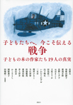 子どもたちへ、今こそ伝える戦争　子どもの本の作家たち１９人の真実