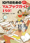 今すぐ読みたい！　10代のためのＹＡブックガイド１５０！