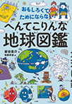 おもしろくてためにならない！　へんてこりんな地球図鑑